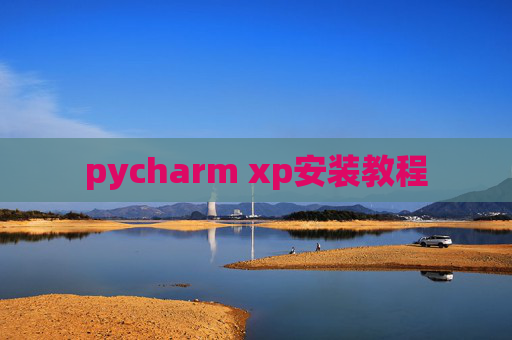 pycharm xp安装教程 pycharm xp安装教程